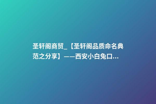 圣轩阁商贸_【圣轩阁品质命名典范之分享】——西安小白兔口腔医院企业形象设计-第1张-公司起名-玄机派