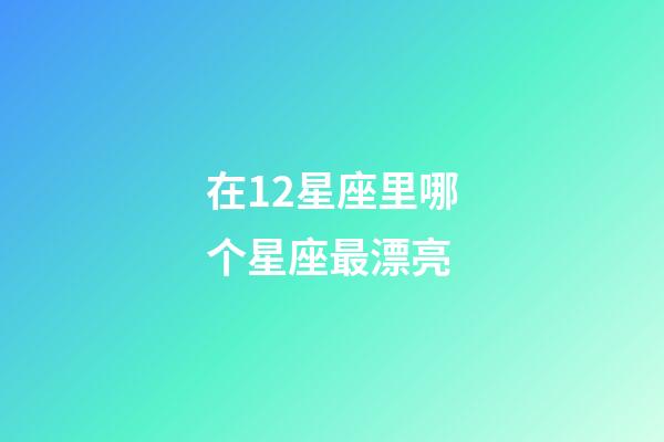 在12星座里哪个星座最漂亮-第1张-星座运势-玄机派