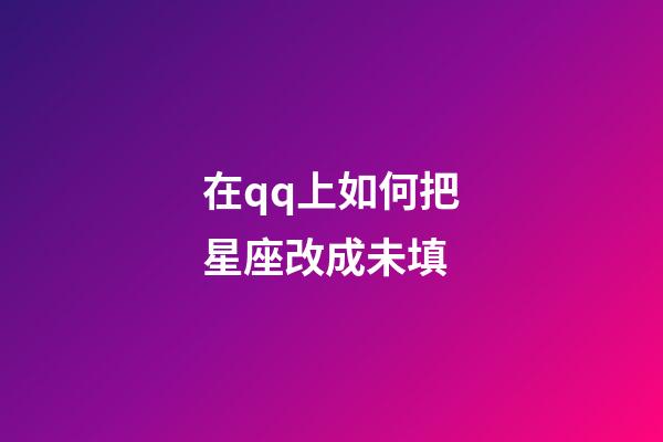 在qq上如何把星座改成未填-第1张-星座运势-玄机派