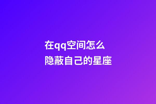 在qq空间怎么隐蔽自己的星座-第1张-星座运势-玄机派