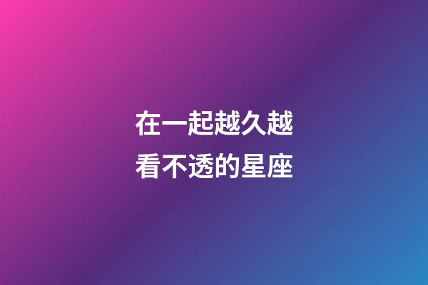 在一起越久越看不透的星座-第1张-星座运势-玄机派