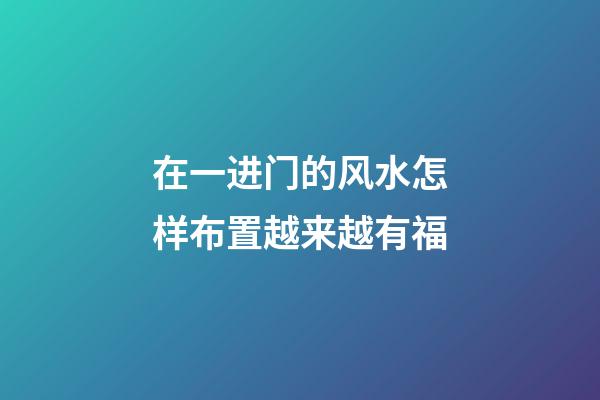 在一进门的风水怎样布置越来越有福