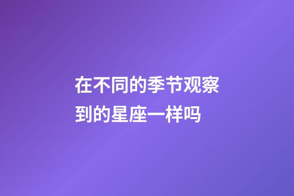在不同的季节观察到的星座一样吗-第1张-星座运势-玄机派