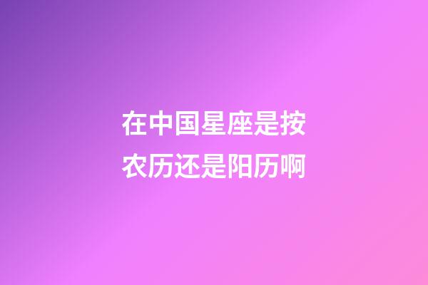 在中国星座是按农历还是阳历啊-第1张-星座运势-玄机派