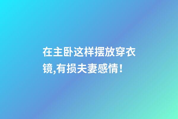 在主卧这样摆放穿衣镜,有损夫妻感情！