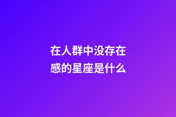 在人群中没存在感的星座是什么-第1张-星座运势-玄机派