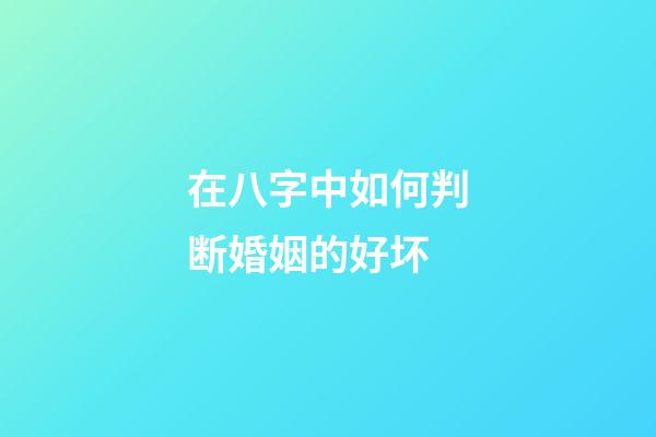 在八字中如何判断婚姻的好坏