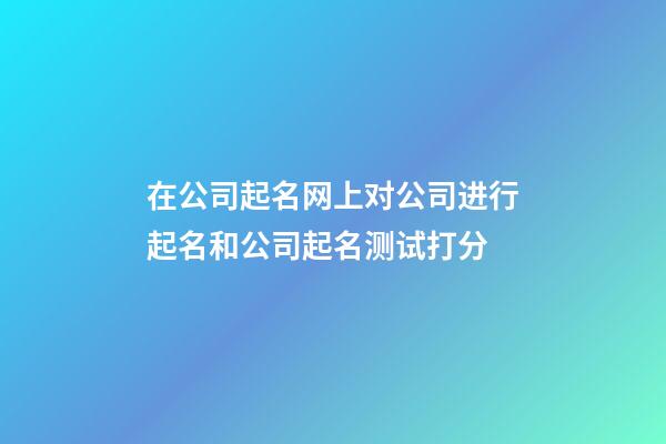 在公司起名网上对公司进行起名和公司起名测试打分-第1张-公司起名-玄机派
