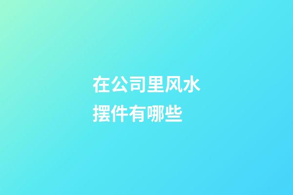 在公司里风水摆件有哪些