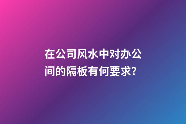 在公司风水中对办公间的隔板有何要求？