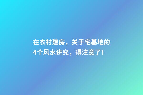 在农村建房，关于宅基地的4个风水讲究，得注意了！