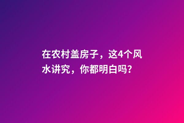 在农村盖房子，这4个风水讲究，你都明白吗？