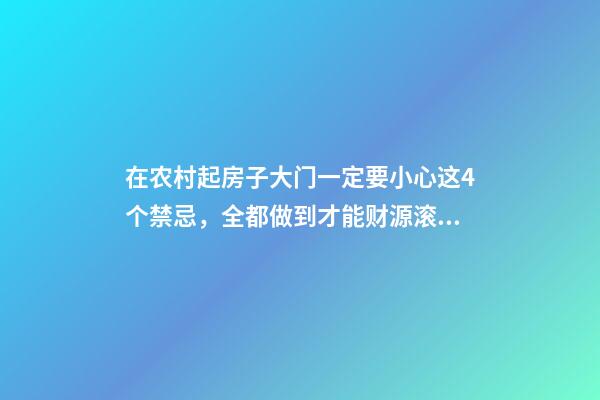 在农村起房子大门一定要小心这4个禁忌，全都做到才能财源滚滚！