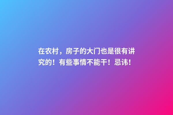在农村，房子的大门也是很有讲究的！有些事情不能干！忌讳！
