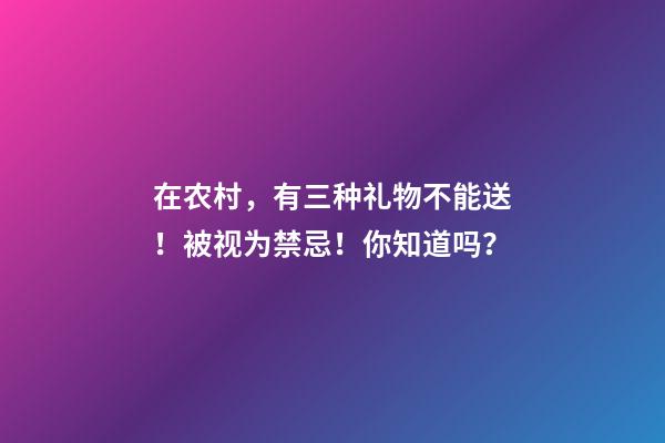 在农村，有三种礼物不能送！被视为禁忌！你知道吗？