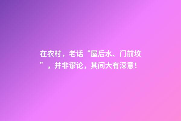 在农村，老话“屋后水、门前坟”，并非谬论，其间大有深意！