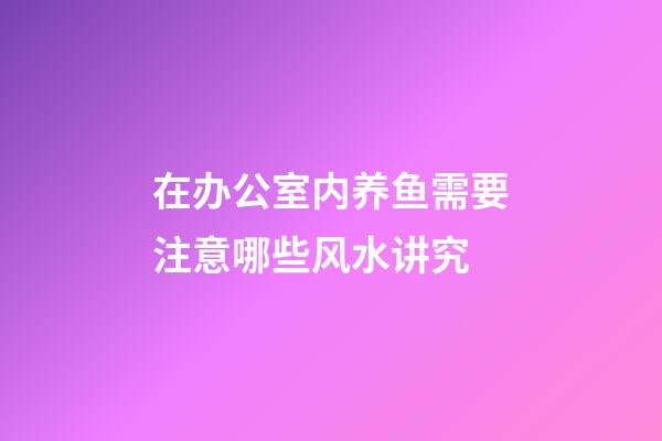 在办公室内养鱼需要注意哪些风水讲究