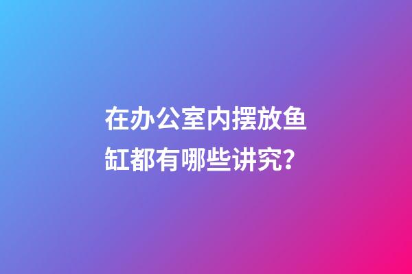 在办公室内摆放鱼缸都有哪些讲究？