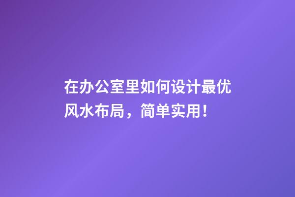 在办公室里如何设计最优风水布局，简单实用！