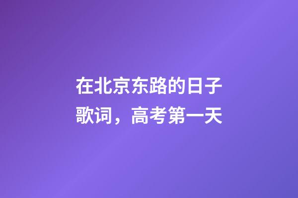 在北京东路的日子歌词，高考第一天-第1张-观点-玄机派