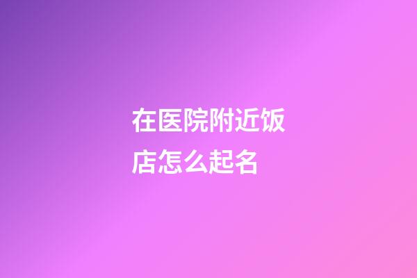 在医院附近饭店怎么起名