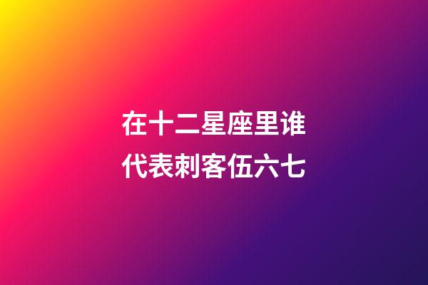 在十二星座里谁代表刺客伍六七-第1张-星座运势-玄机派