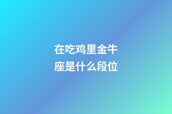 在吃鸡里金牛座是什么段位-第1张-星座运势-玄机派
