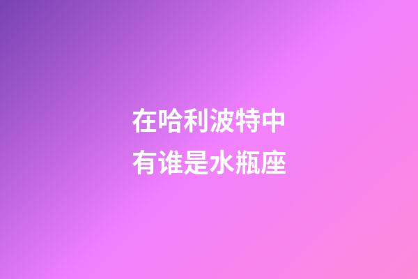 在哈利波特中有谁是水瓶座-第1张-星座运势-玄机派