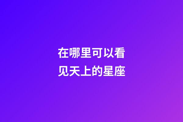 在哪里可以看见天上的星座-第1张-星座运势-玄机派