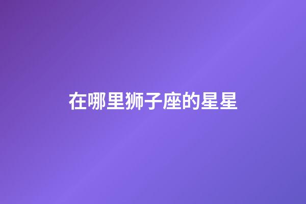 在哪里狮子座的星星-第1张-星座运势-玄机派