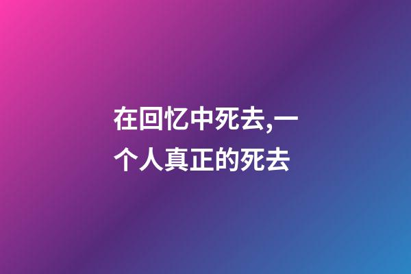 在回忆中死去,一个人真正的死去-第1张-观点-玄机派