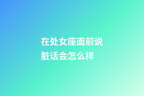 在处女座面前说脏话会怎么样-第1张-星座运势-玄机派