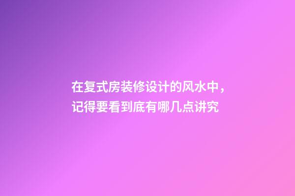 在复式房装修设计的风水中，记得要看到底有哪几点讲究