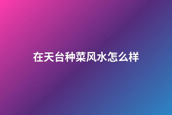 在天台种菜风水怎么样