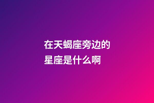 在天蝎座旁边的星座是什么啊-第1张-星座运势-玄机派