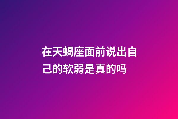 在天蝎座面前说出自己的软弱是真的吗-第1张-星座运势-玄机派