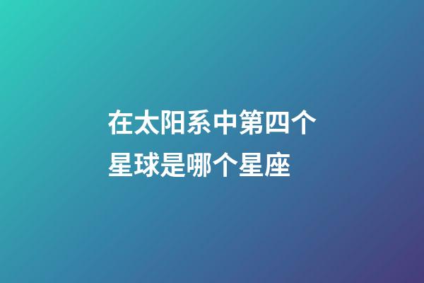 在太阳系中第四个星球是哪个星座-第1张-星座运势-玄机派