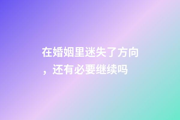 在婚姻里迷失了方向，还有必要继续吗