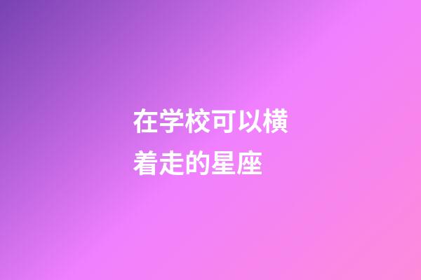 在学校可以横着走的星座-第1张-星座运势-玄机派