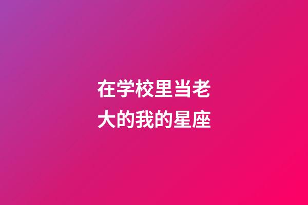 在学校里当老大的我的星座-第1张-星座运势-玄机派