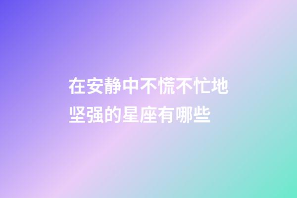 在安静中不慌不忙地坚强的星座有哪些-第1张-星座运势-玄机派