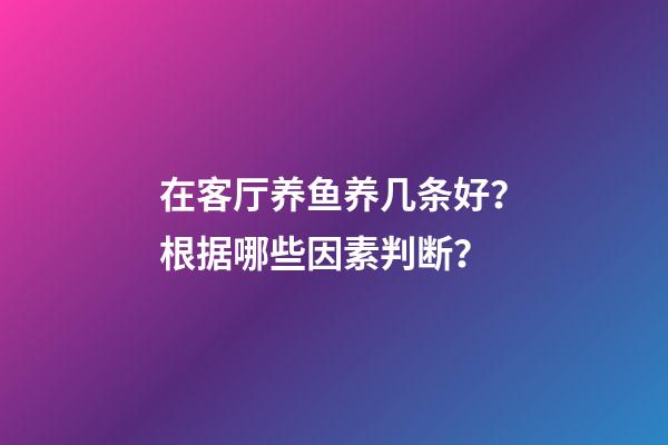 在客厅养鱼养几条好？根据哪些因素判断？