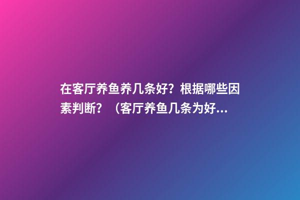 在客厅养鱼养几条好？根据哪些因素判断？（客厅养鱼几条为好）