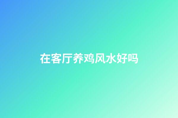 在客厅养鸡风水好吗