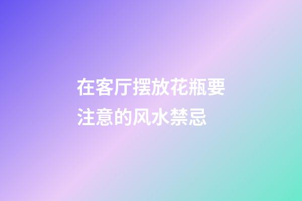 在客厅摆放花瓶要注意的风水禁忌