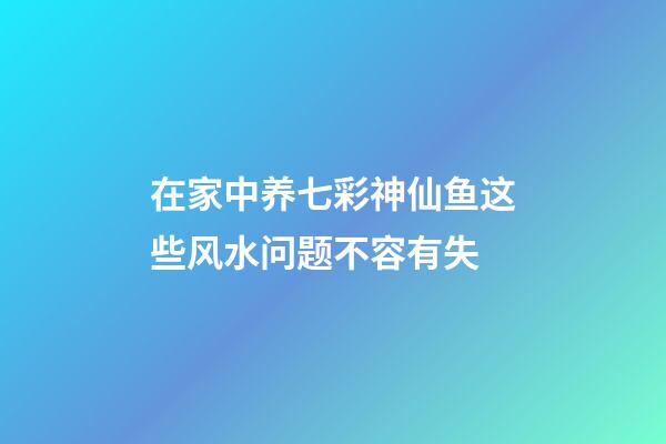 在家中养七彩神仙鱼这些风水问题不容有失