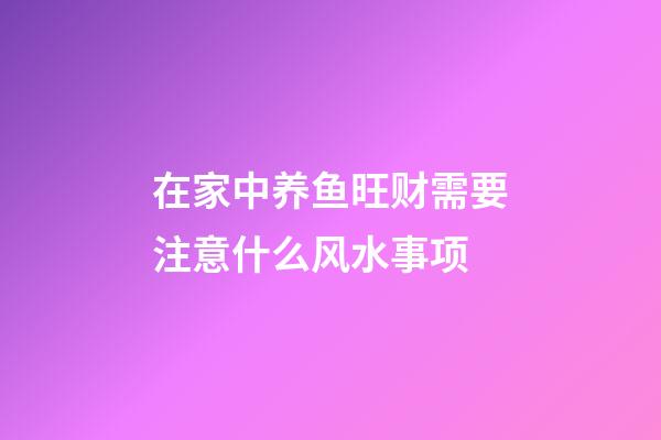 在家中养鱼旺财需要注意什么风水事项