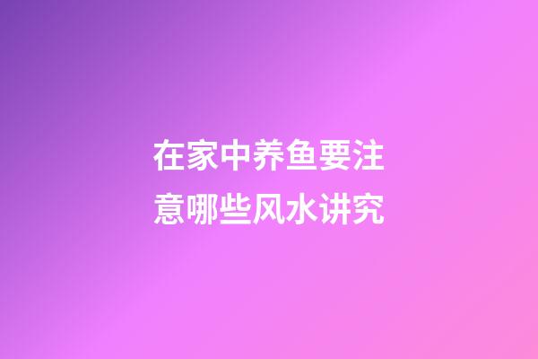 在家中养鱼要注意哪些风水讲究