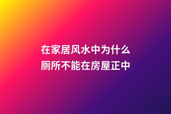 在家居风水中为什么厕所不能在房屋正中?