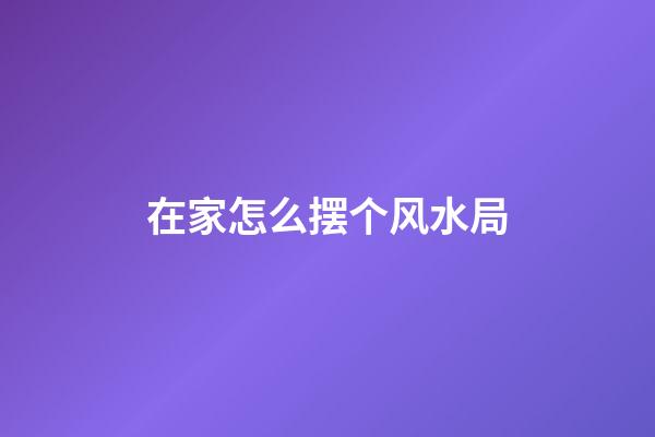 在家怎么摆个风水局